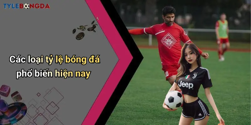 Các loại tỷ lệ bóng đá phổ biến hiện nay