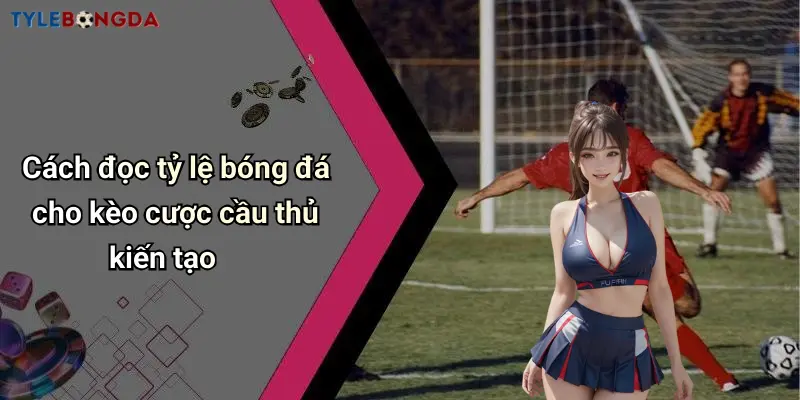 Cách đọc tỷ lệ bóng đá cho kèo cược cầu thủ kiến tạo