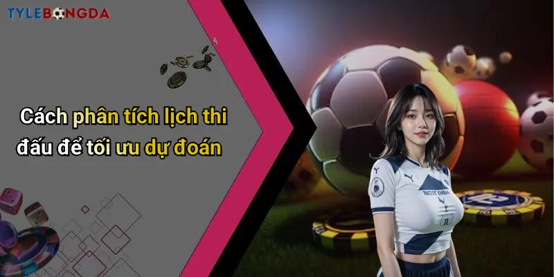 Cách phân tích lịch thi đấu để tối ưu dự đoán