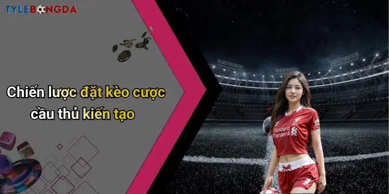 Chiến lược đặt kèo cược cầu thủ kiến tạo