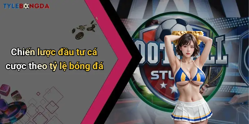 Chiến lược đầu tư cá cược theo tỷ lệ bóng đá