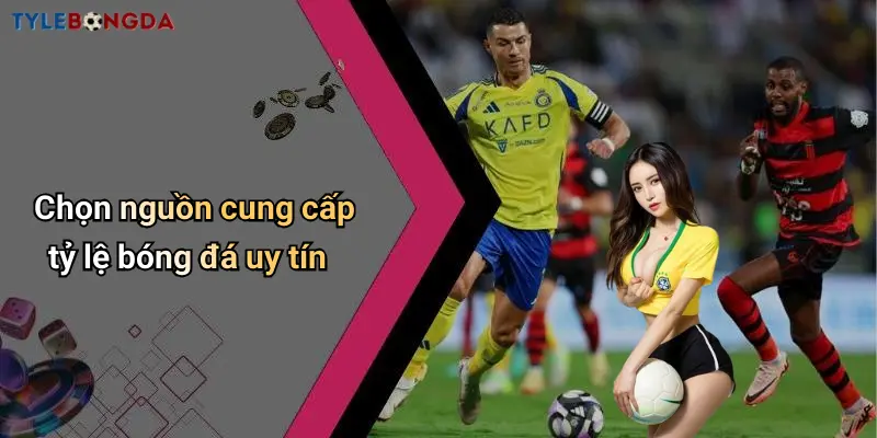Chọn nguồn cung cấp tỷ lệ bóng đá uy tín