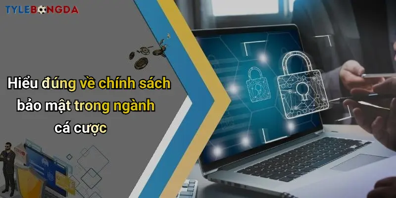 Hiểu đúng về chính sách bảo mật trong ngành cá cược