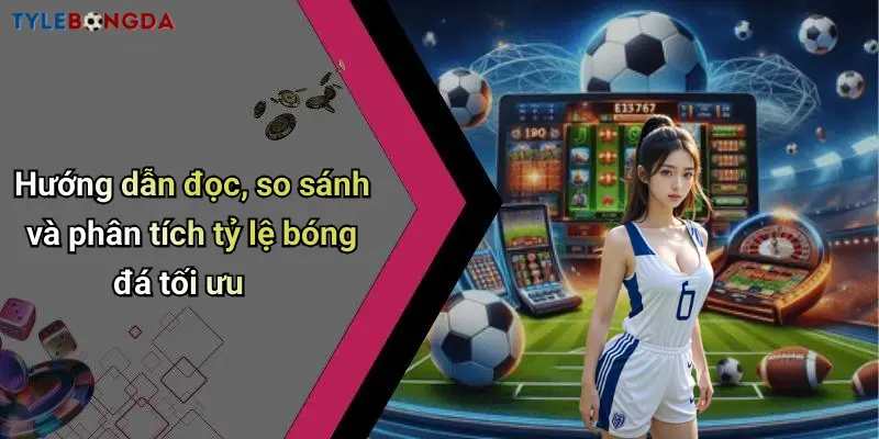 Hướng dẫn đọc, so sánh và phân tích tỷ lệ bóng đá tối ưu