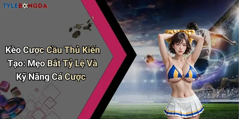 Kèo Cược Cầu Thủ Kiến Tạo: Mẹo Bắt Tỷ Lệ Và Kỹ Năng Cá Cược