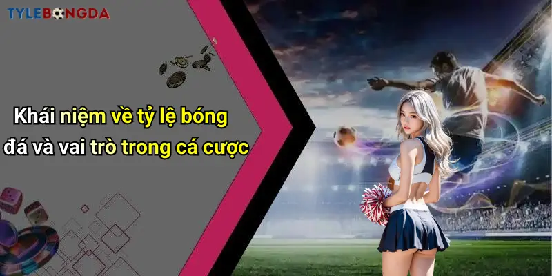 Khái niệm về tỷ lệ bóng đá và vai trò trong cá cược