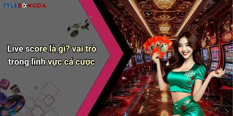 Live score là gì? vai trò trong lĩnh vực cá cược
