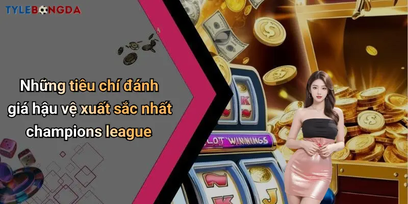 Những tiêu chí đánh giá hậu vệ xuất sắc nhất champions league