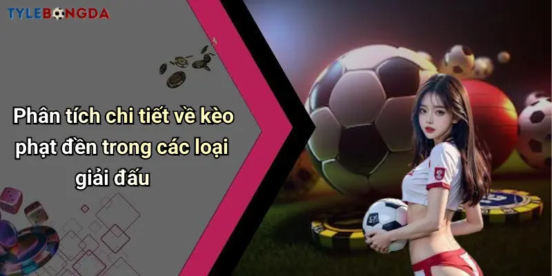 Phân tích chi tiết về kèo phạt đền trong các loại giải đấu