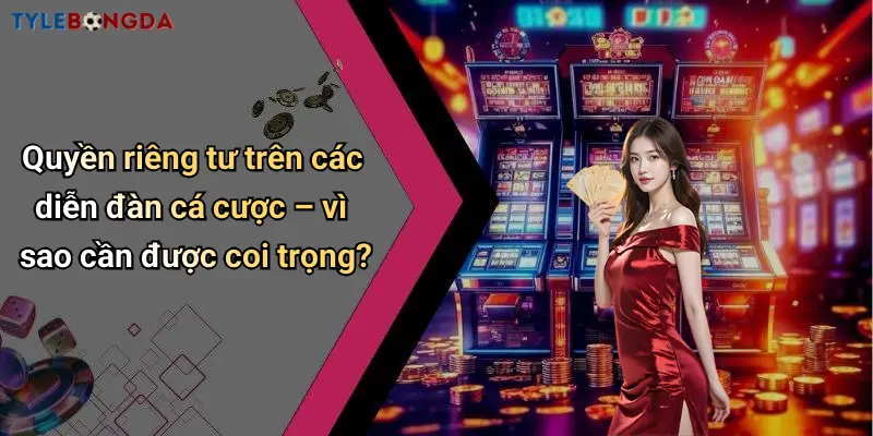 Quyền riêng tư trên các diễn đàn cá cược – vì sao cần được coi trọng?