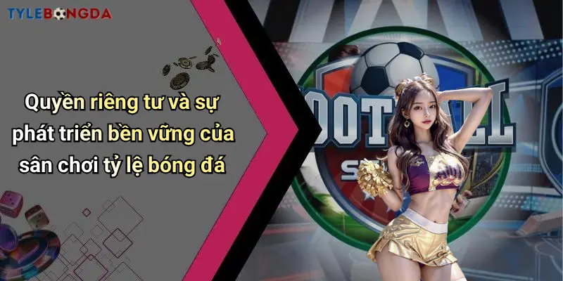 Quyền riêng tư và sự phát triển bền vững của sân chơi tỷ lệ bóng đá