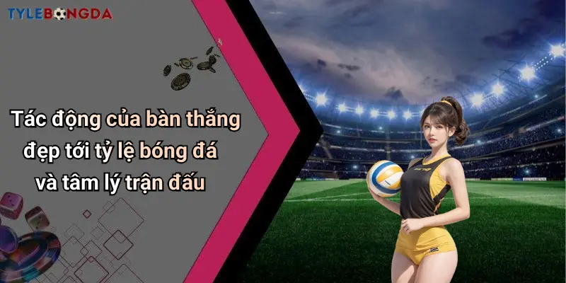 Tác động của bàn thắng đẹp tới tỷ lệ bóng đá và tâm lý trận đấu