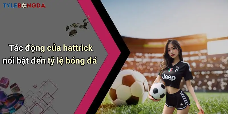 Tác động của hattrick nổi bật đến tỷ lệ bóng đá