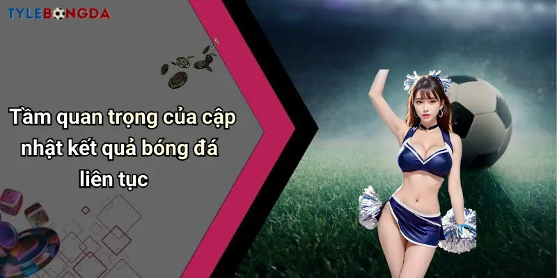 Tầm quan trọng của cập nhật kết quả bóng đá liên tục