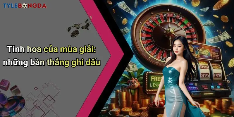 Tinh hoa của mùa giải: những bàn thắng ghi dấu
