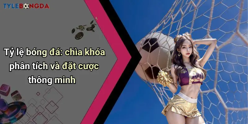 Tỷ lệ bóng đá: chìa khóa phân tích và đặt cược thông minh