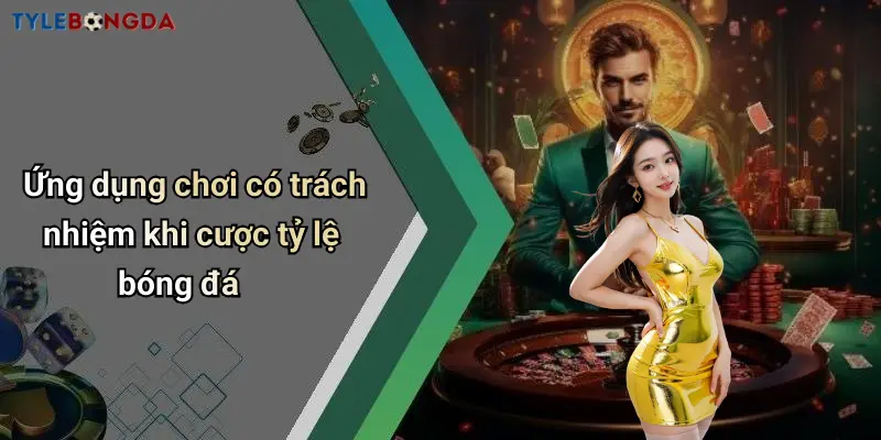 Ứng dụng chơi có trách nhiệm khi cược tỷ lệ bóng đá