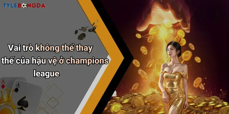 Vai trò không thể thay thế của hậu vệ ở champions league