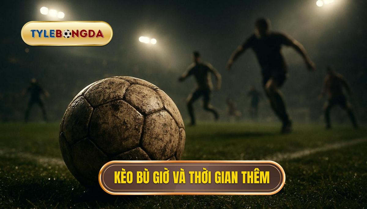 Kèo bù giờ là gì_ Hiểu đúng về thời gian “thêm”