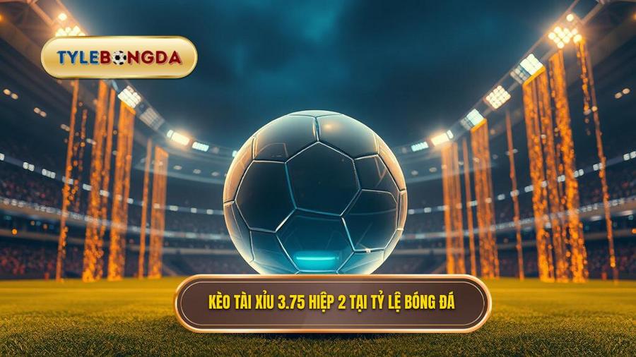 Kèo tài xỉu 3.75 hiệp 2 là gì? Bí quyết soi kèo từ chuyên gia