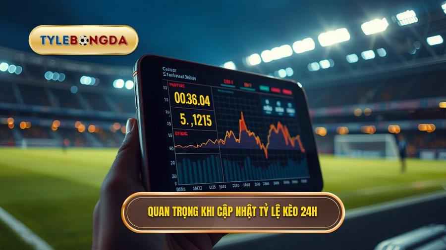 1. Quan trọng khi cập nhật tỷ lệ kèo 24h