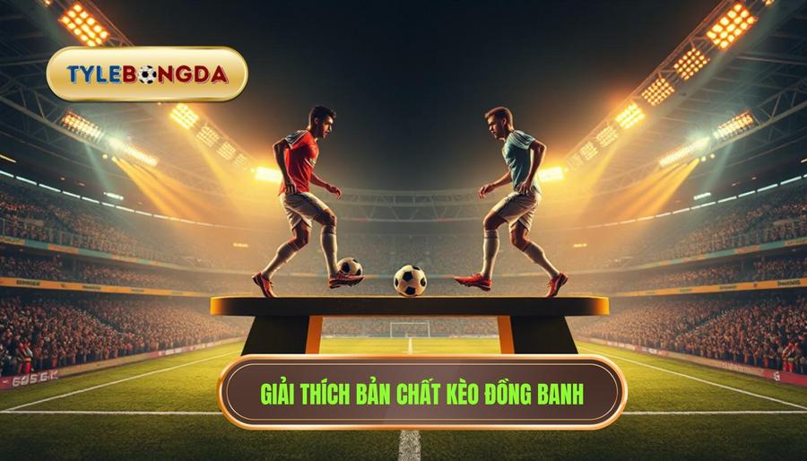 Giải thích bản chất kèo đồng banh