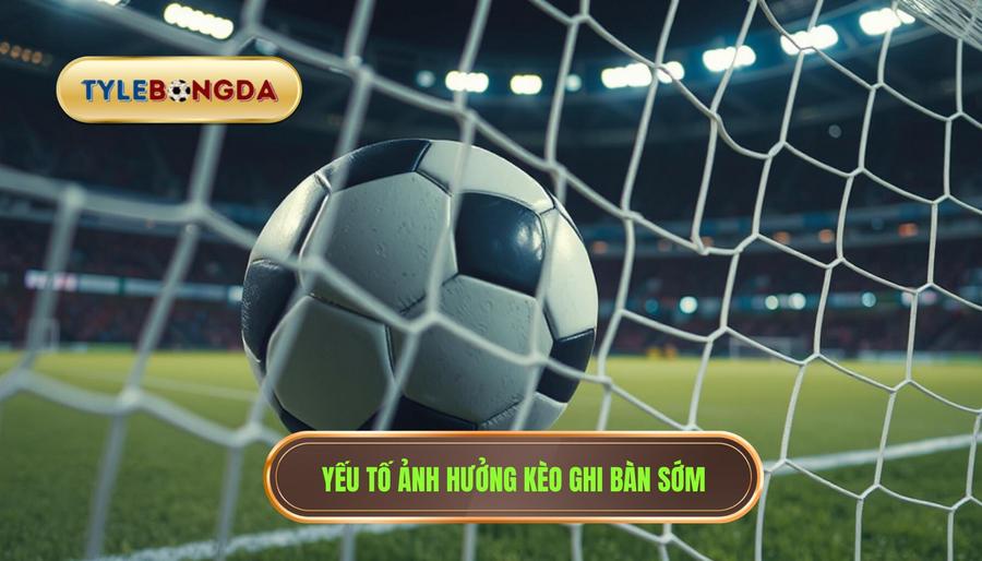 Yếu tố ảnh hưởng kèo ghi bàn sớm