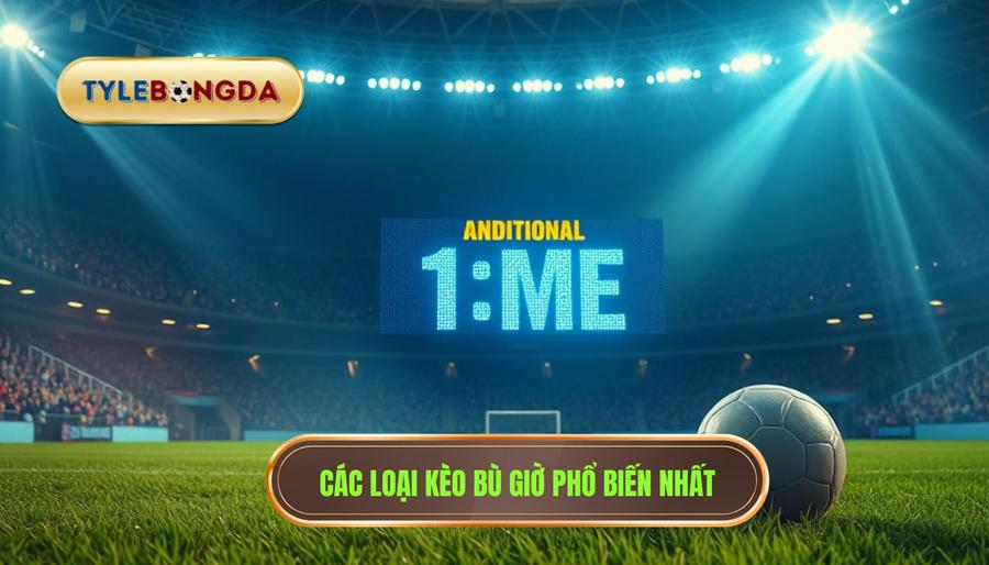 Các loại kèo bù giờ phổ biến nhất