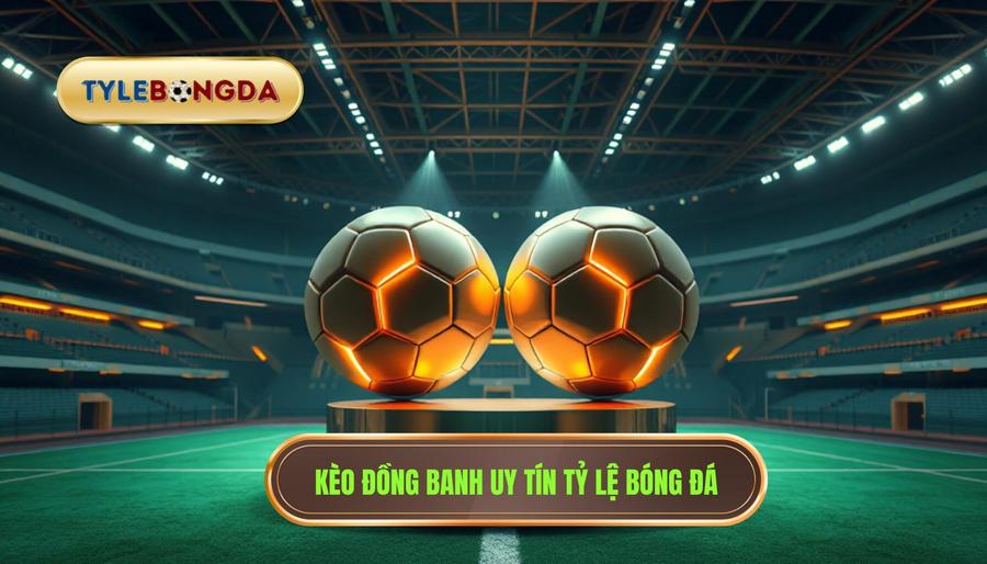 Kèo đồng banh là gì? Kinh nghiệm đánh kèo đồng banh chắc thắng