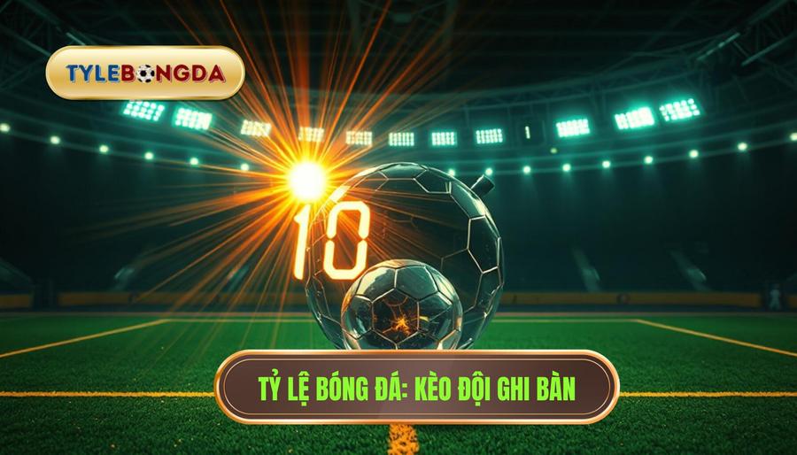 Kèo cược đội ghi bàn trong 10 phút đầu - Bí quyết thắng lớn